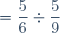 = \dfrac{5}{6}\div \dfrac{5}{9}